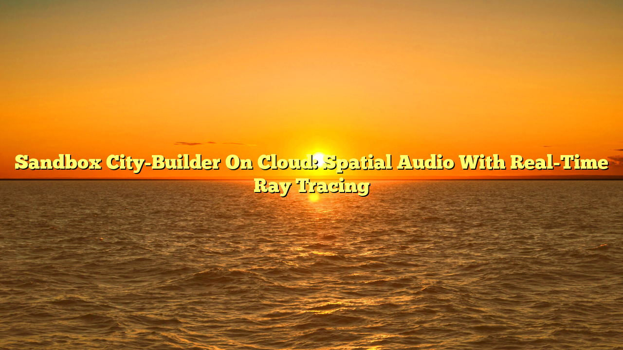Sandbox City-Builder On Cloud: Spatial Audio With Real-Time Ray Tracing