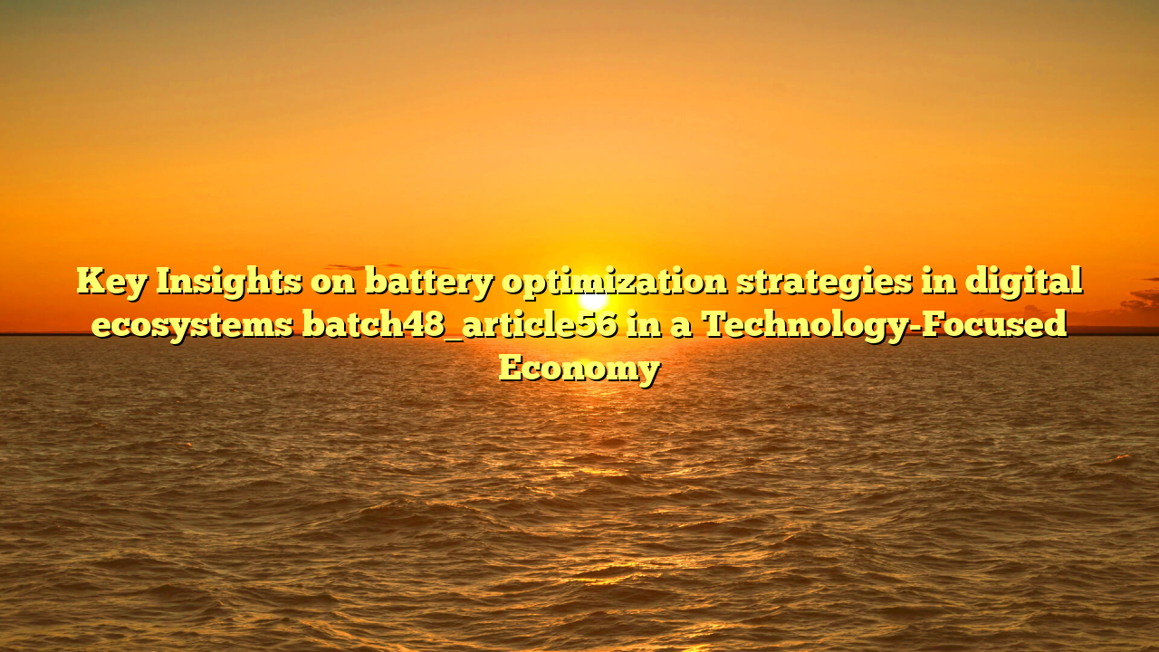 Key Insights on battery optimization strategies in digital ecosystems batch48_article56 in a Technology-Focused Economy