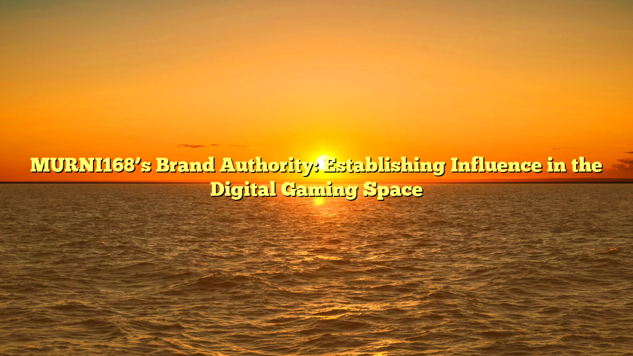 MURNI168’s Brand Authority: Establishing Influence in the Digital Gaming Space