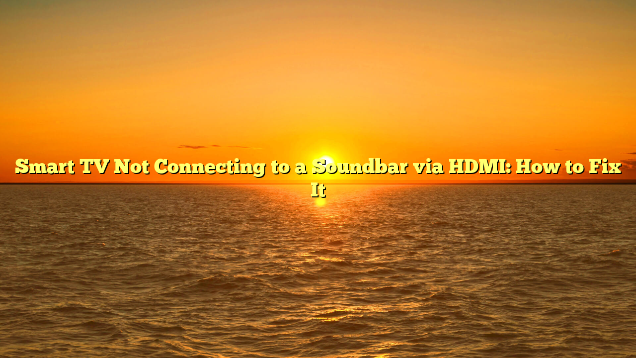 Smart TV Not Connecting to a Soundbar via HDMI: How to Fix It