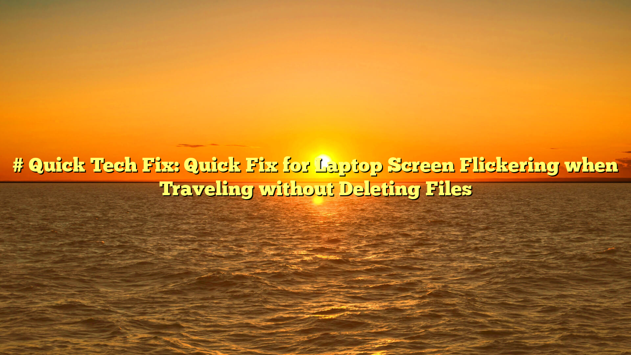 # Quick Tech Fix: Quick Fix for Laptop Screen Flickering when Traveling without Deleting Files