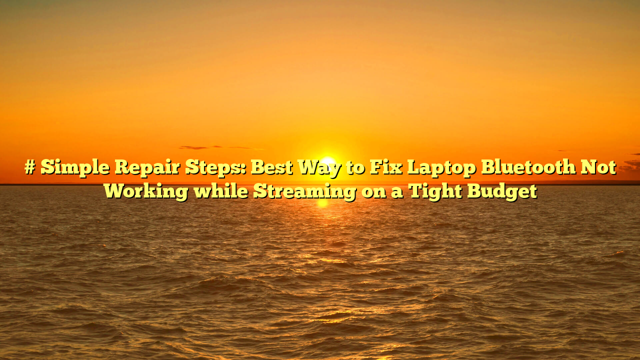 # Simple Repair Steps: Best Way to Fix Laptop Bluetooth Not Working while Streaming on a Tight Budget