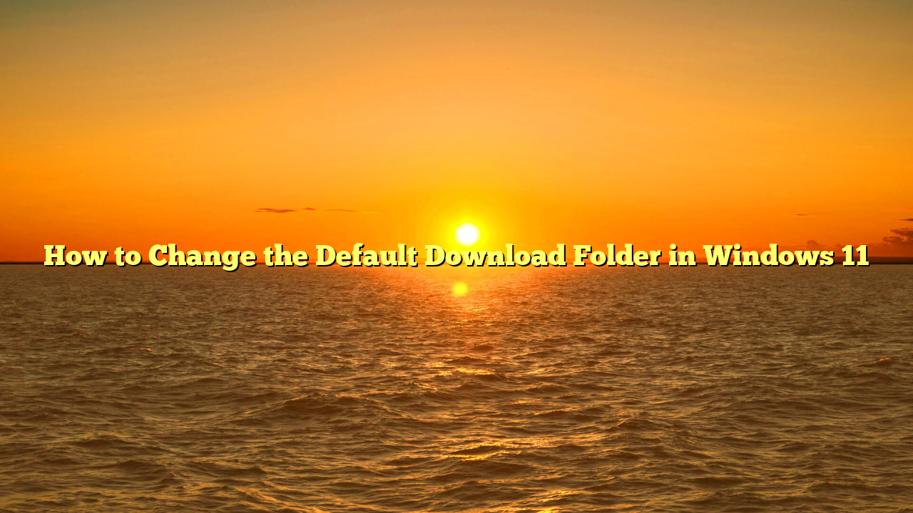 How to Change the Default Download Folder in Windows 11