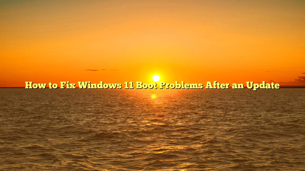 How to Fix Windows 11 Boot Problems After an Update